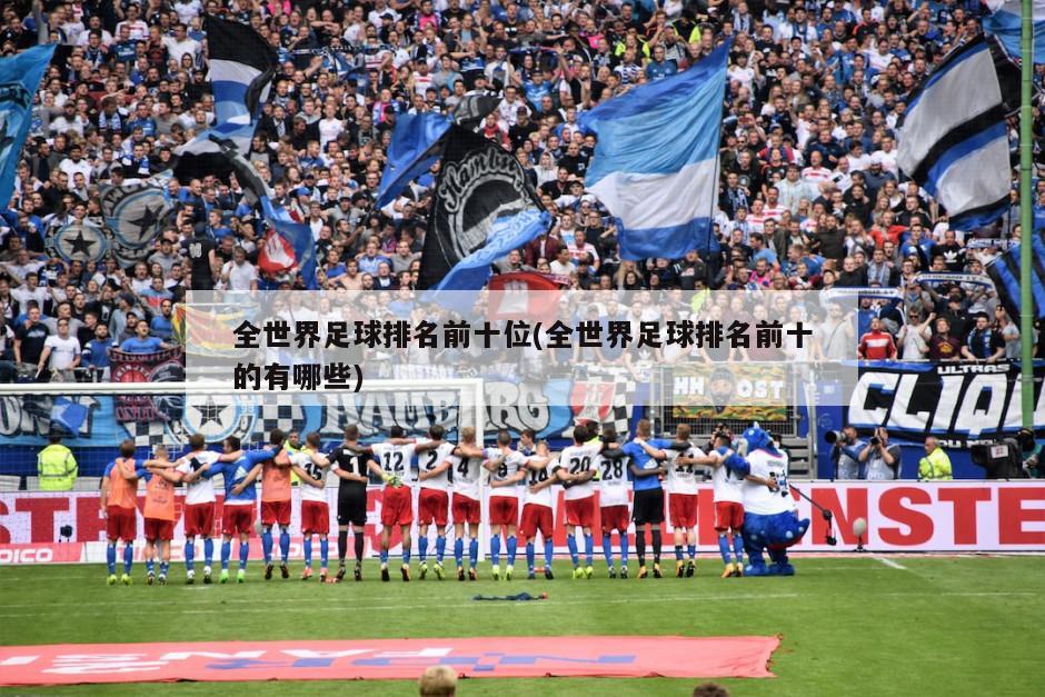 全世界足球排名前十位(全世界足球排名前十的有哪些)