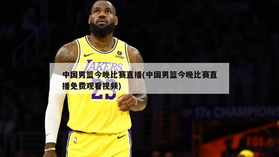 中国男篮今晚比赛直播(中国男篮今晚比赛直播免费观看视频)