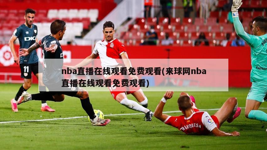 nba直播在线观看免费观看(来球网nba直播在线观看免费观看)