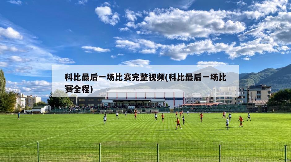 科比最后一场比赛完整视频(科比最后一场比赛全程)