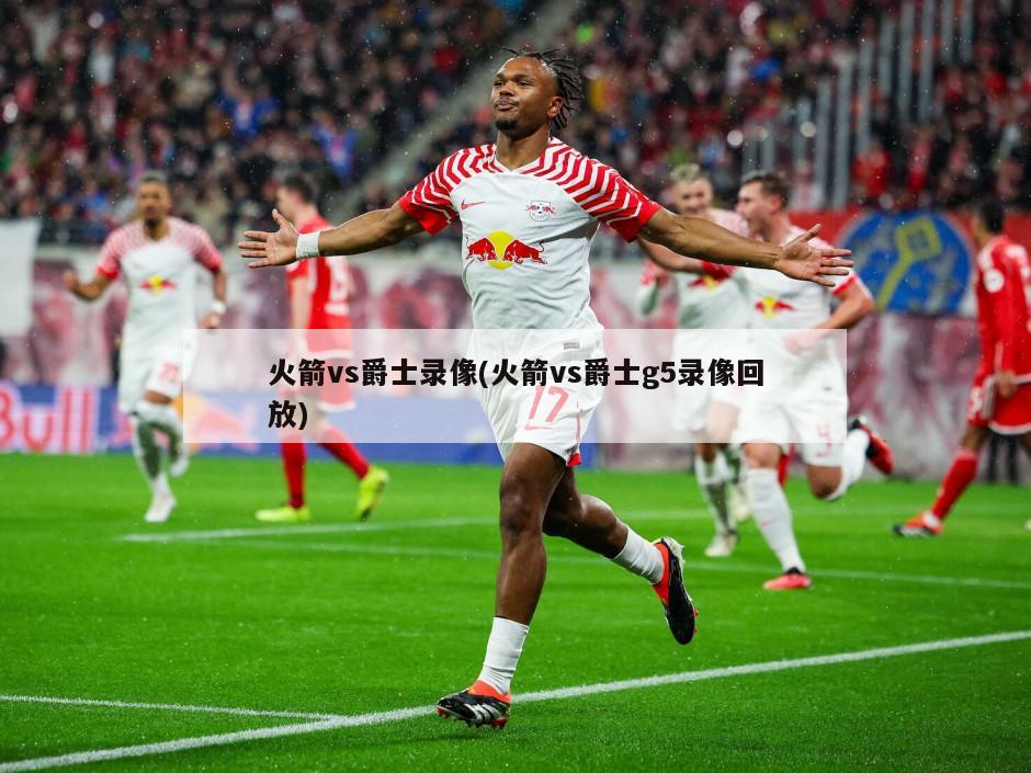 火箭vs爵士录像(火箭vs爵士g5录像回放)