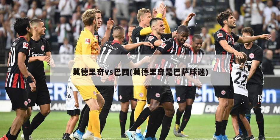 莫德里奇vs巴西(莫德里奇是巴萨球迷)