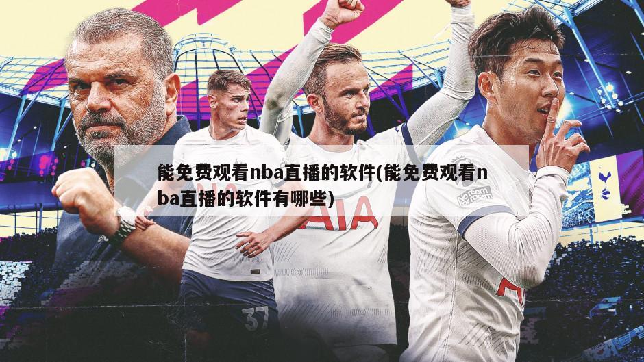 能免费观看nba直播的软件(能免费观看nba直播的软件有哪些)