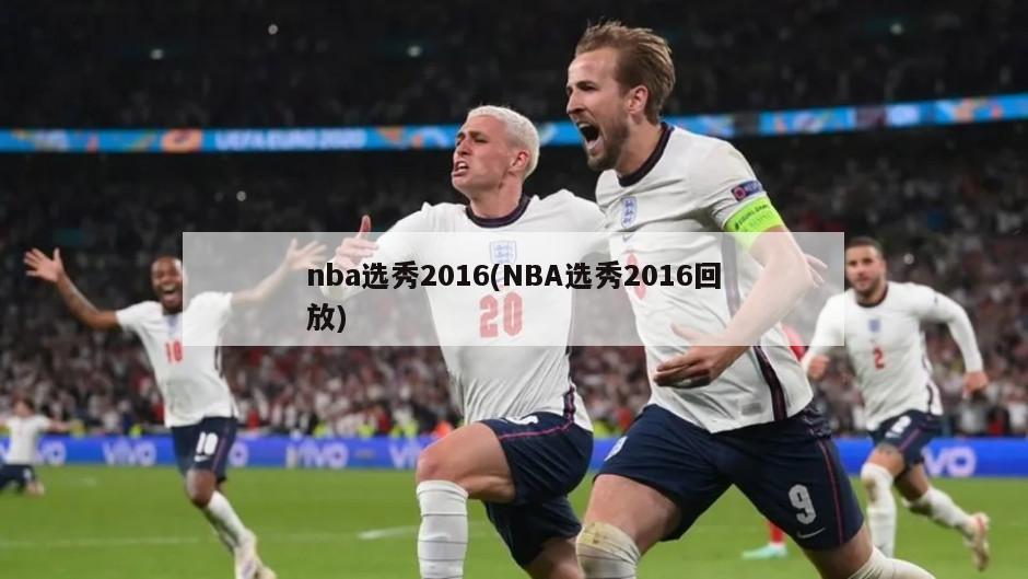 nba选秀2016(NBA选秀2016回放)