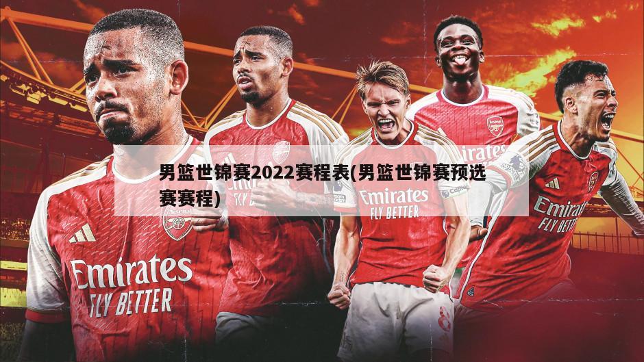 男篮世锦赛2022赛程表(男篮世锦赛预选赛赛程)