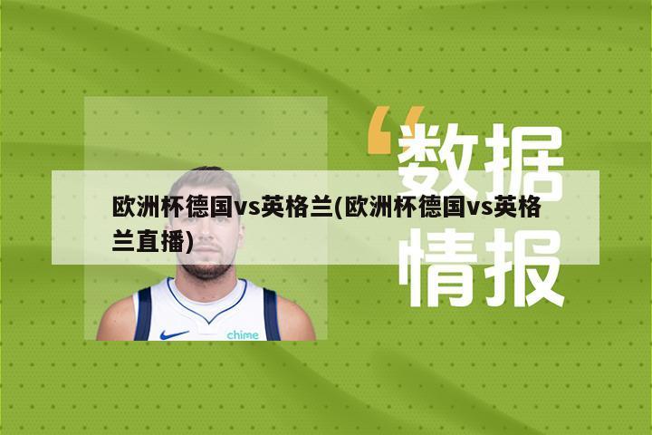 欧洲杯德国vs英格兰(欧洲杯德国vs英格兰直播)