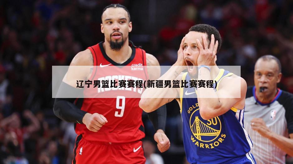 辽宁男篮比赛赛程(新疆男篮比赛赛程)
