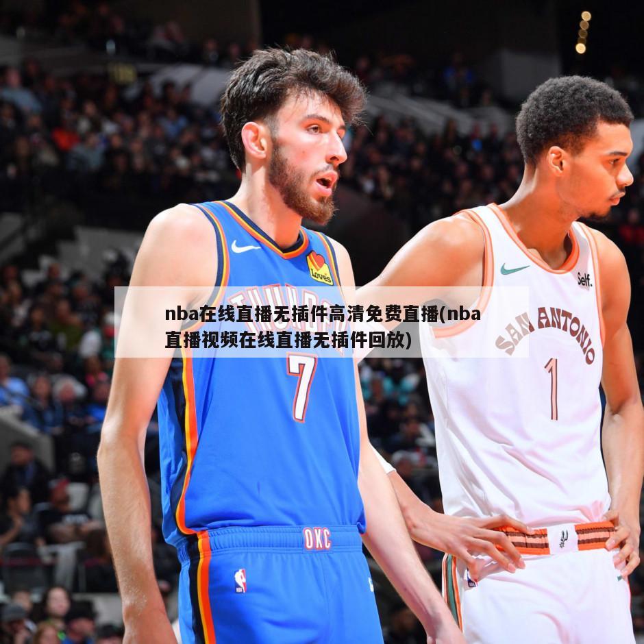 nba在线直播无插件高清免费直播(nba直播视频在线直播无插件回放)