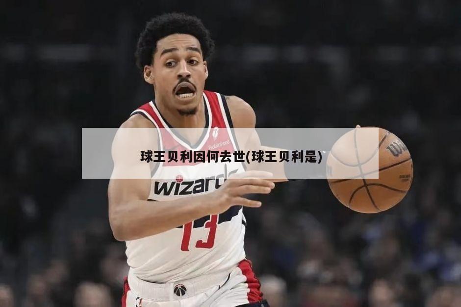 球王贝利因何去世(球王贝利是)