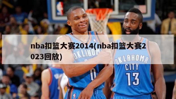 nba扣篮大赛2014(nba扣篮大赛2023回放)