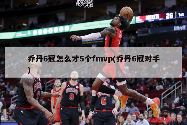 乔丹6冠怎么才5个fmvp(乔丹6冠对手)