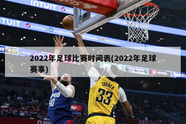 2022年足球比赛时间表(2022年足球赛事)