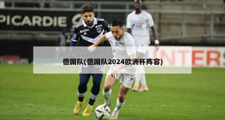 德国队(德国队2024欧洲杯阵容)