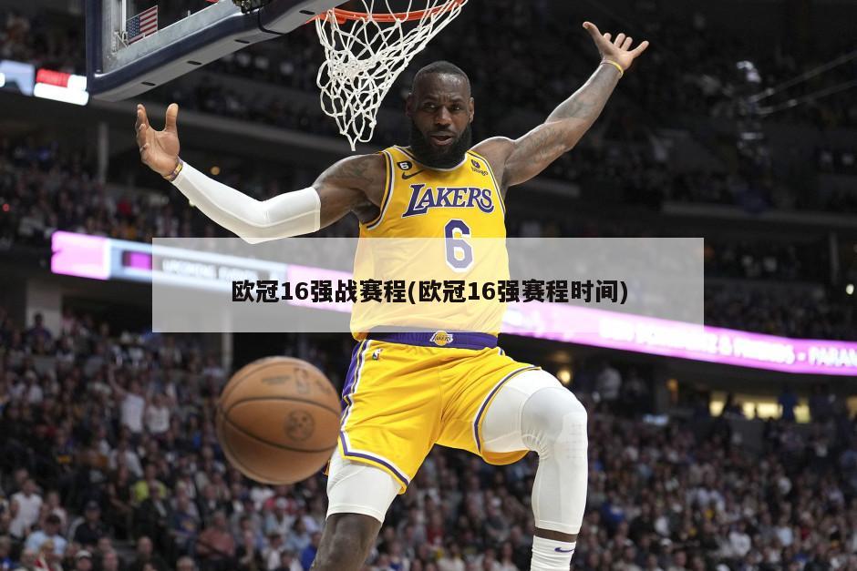 欧冠16强战赛程(欧冠16强赛程时间)