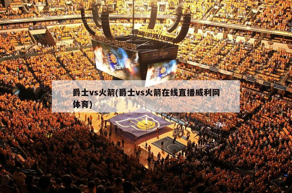 爵士vs火箭(爵士vs火箭在线直播威利网体育)