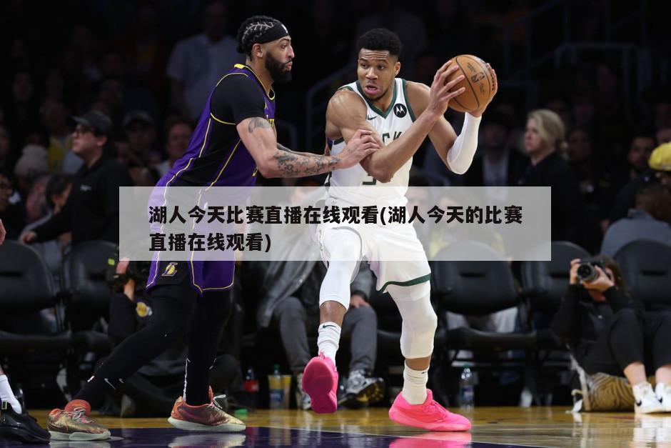 湖人今天比赛直播在线观看(湖人今天的比赛直播在线观看)