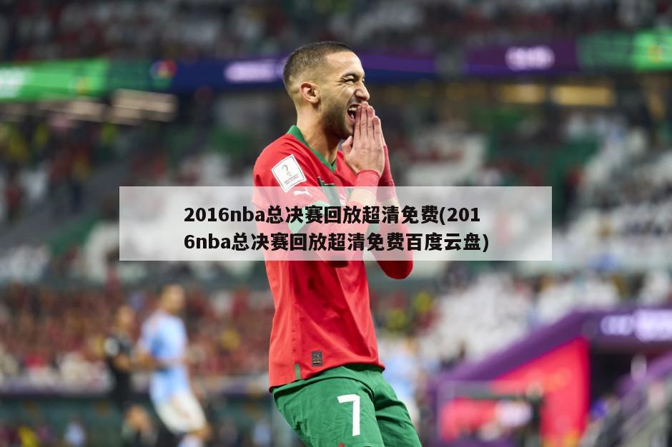 2016nba总决赛回放超清免费(2016nba总决赛回放超清免费百度云盘)