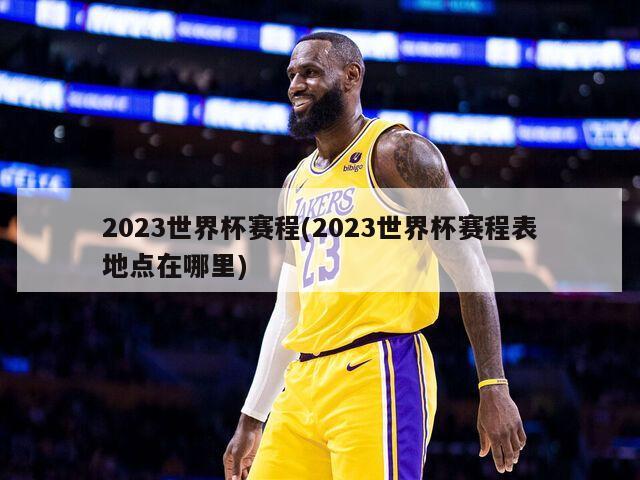 2023世界杯赛程(2023世界杯赛程表地点在哪里)