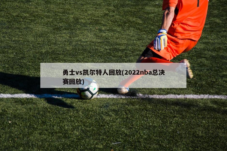 勇士vs凯尔特人回放(2022nba总决赛回放)