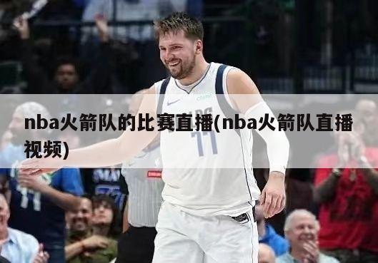 nba火箭队的比赛直播(nba火箭队直播视频)