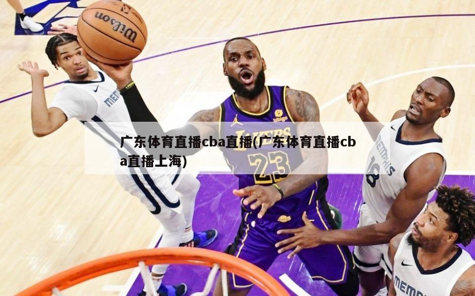 广东体育直播cba直播(广东体育直播cba直播上海)