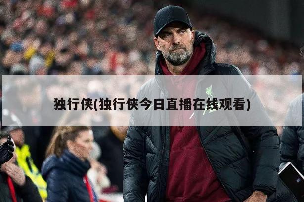 独行侠(独行侠今日直播在线观看)