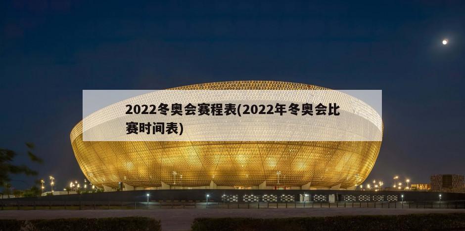2022冬奥会赛程表(2022年冬奥会比赛时间表)