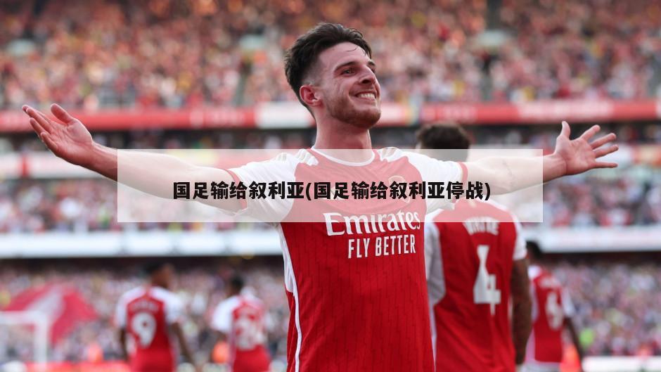 国足输给叙利亚(国足输给叙利亚停战)
