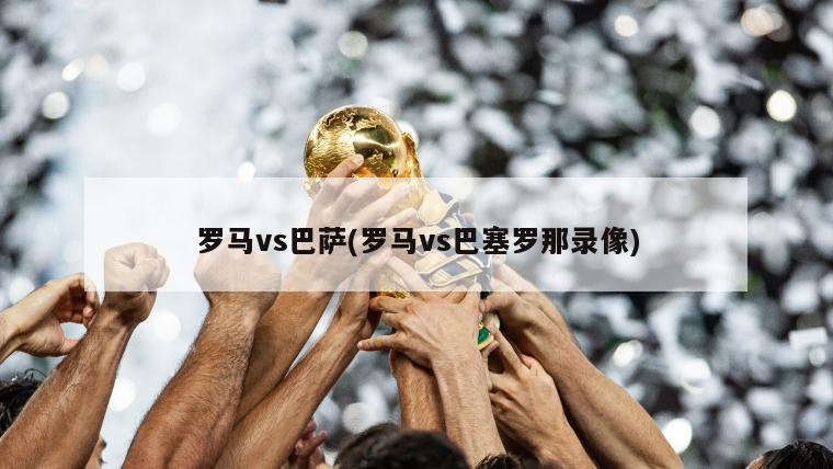 罗马vs巴萨(罗马vs巴塞罗那录像)