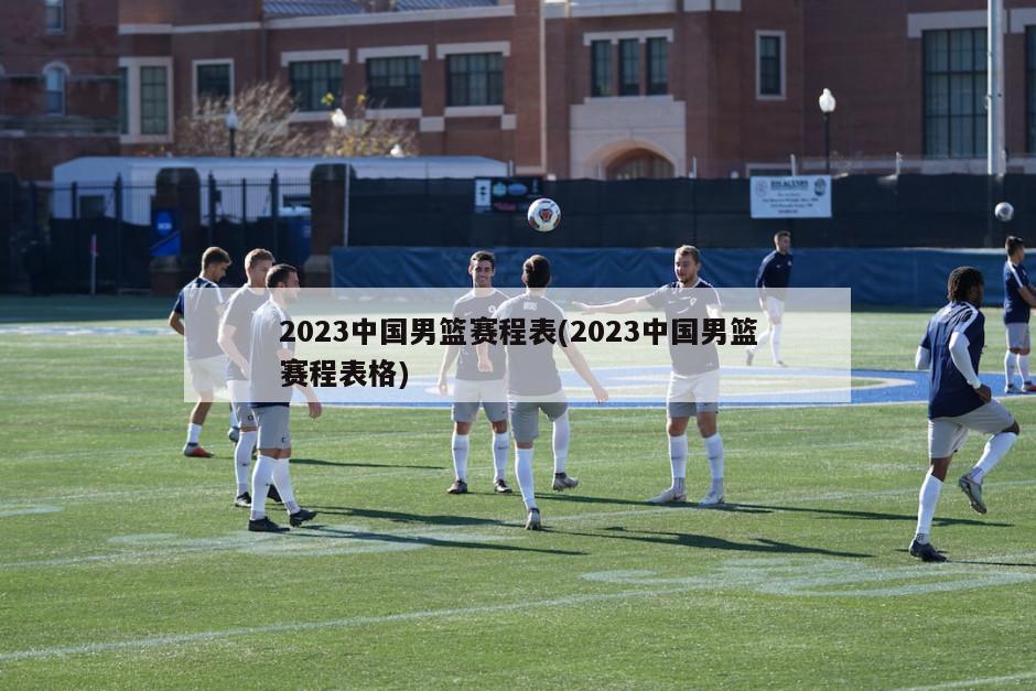 2023中国男篮赛程表(2023中国男篮赛程表格)