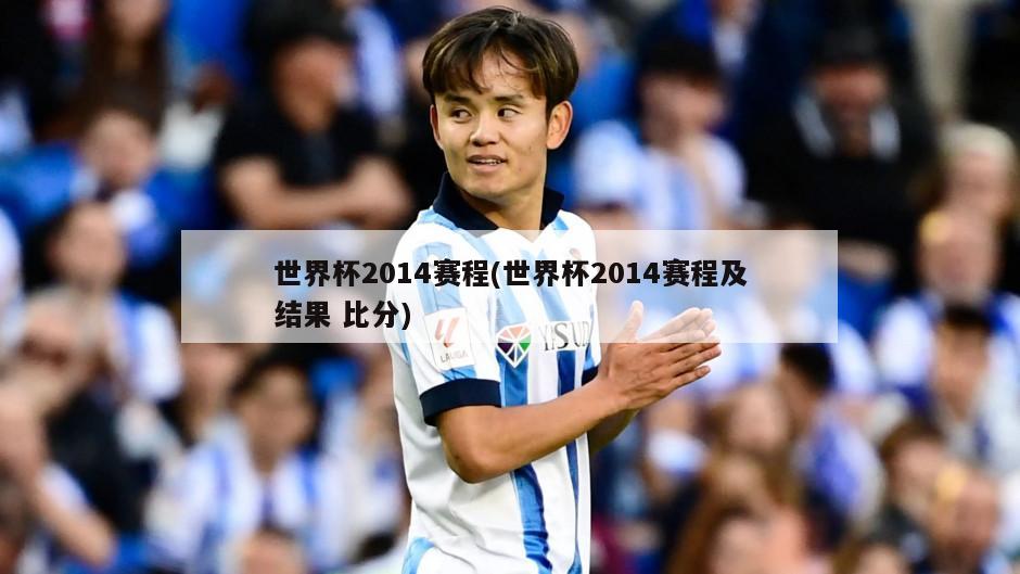 世界杯2014赛程(世界杯2014赛程及结果 比分)