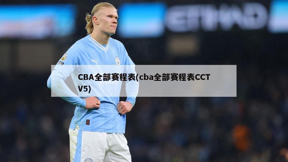 CBA全部赛程表(cba全部赛程表CCTV5)