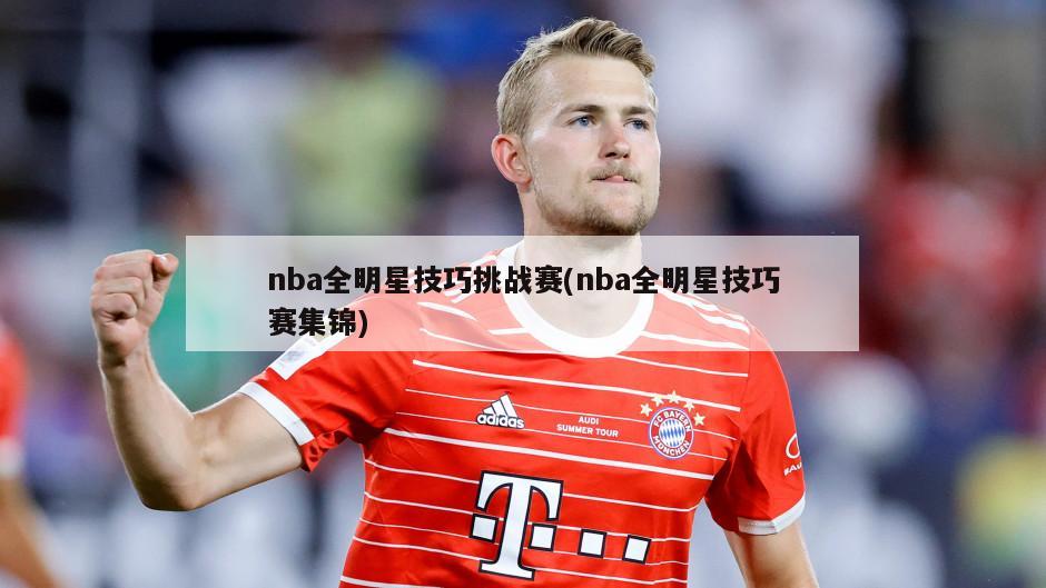 nba全明星技巧挑战赛(nba全明星技巧赛集锦)