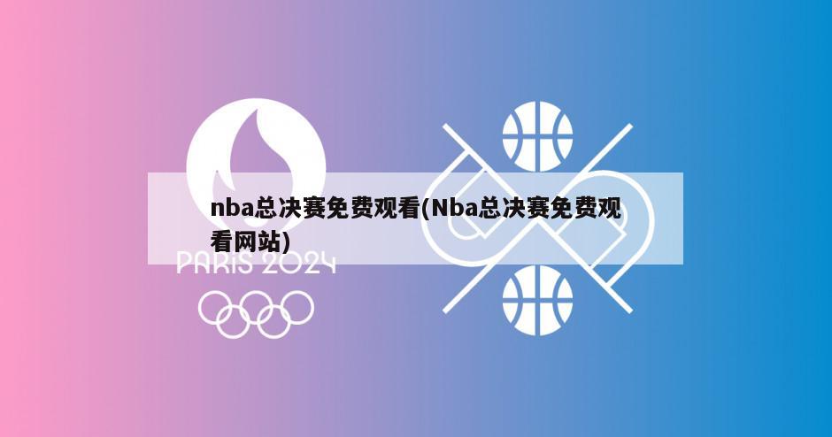 nba总决赛免费观看(Nba总决赛免费观看网站)