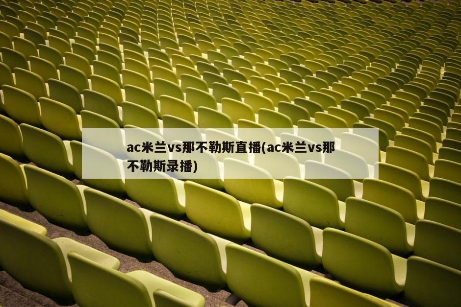 ac米兰vs那不勒斯直播(ac米兰vs那不勒斯录播)