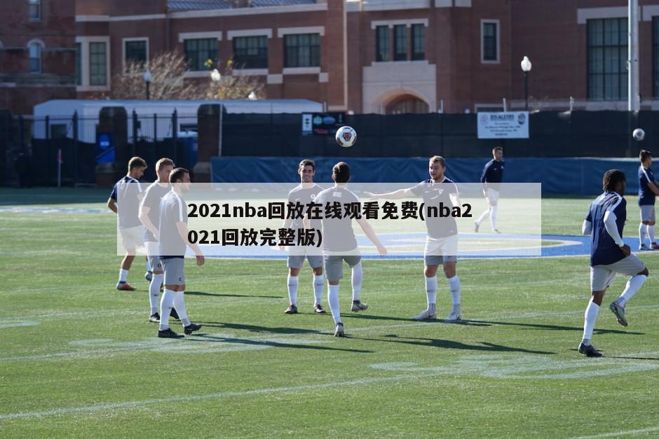 2021nba回放在线观看免费(nba2021回放完整版)