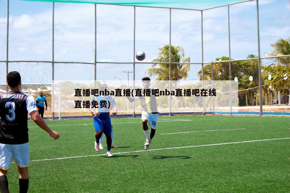 直播吧nba直播(直播吧nba直播吧在线直播免费)