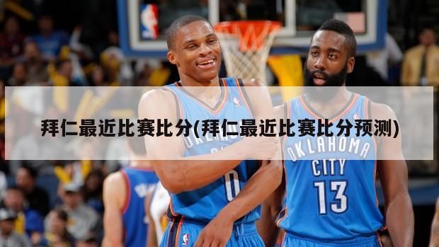 拜仁最近比赛比分(拜仁最近比赛比分预测)