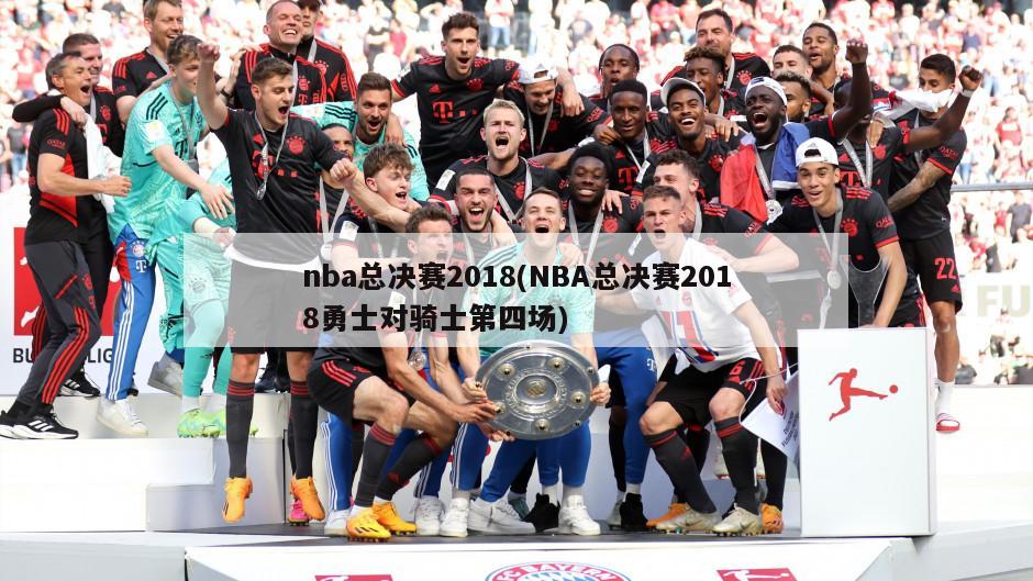nba总决赛2018(NBA总决赛2018勇士对骑士第四场)