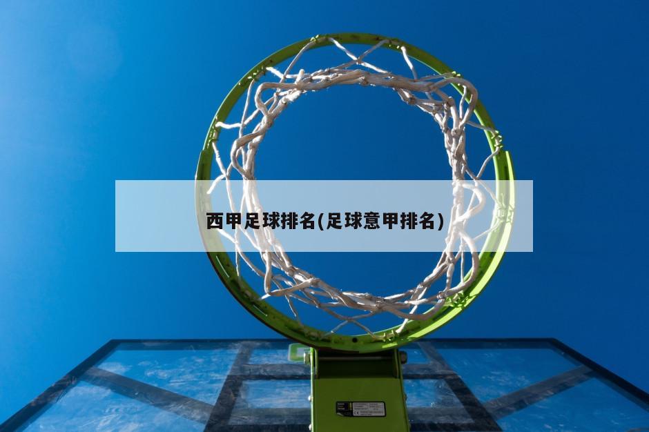 西甲足球排名(足球意甲排名)