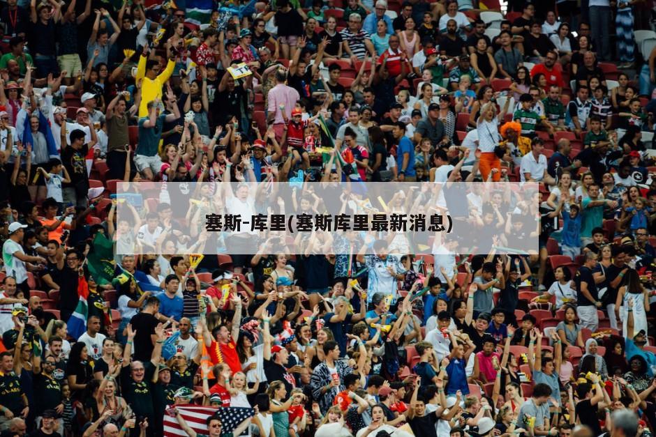 塞斯-库里(塞斯库里最新消息)
