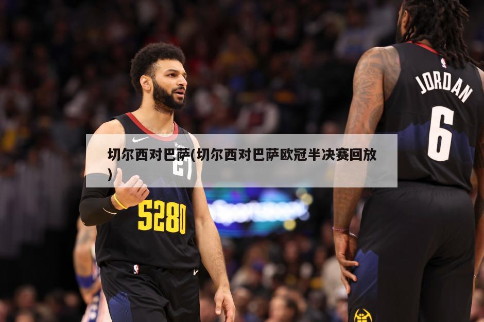 切尔西对巴萨(切尔西对巴萨欧冠半决赛回放)