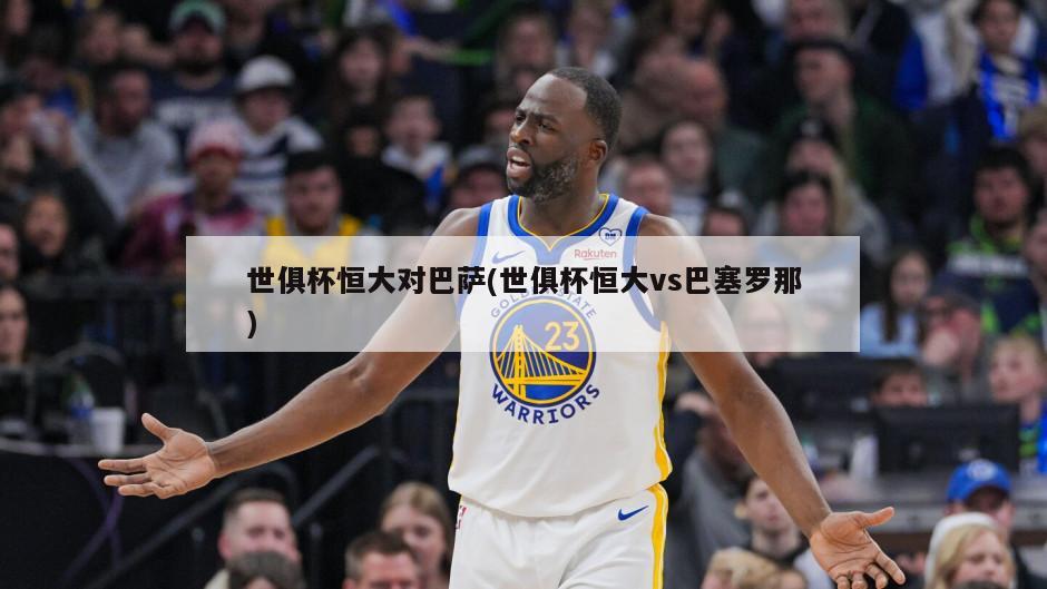 世俱杯恒大对巴萨(世俱杯恒大vs巴塞罗那)