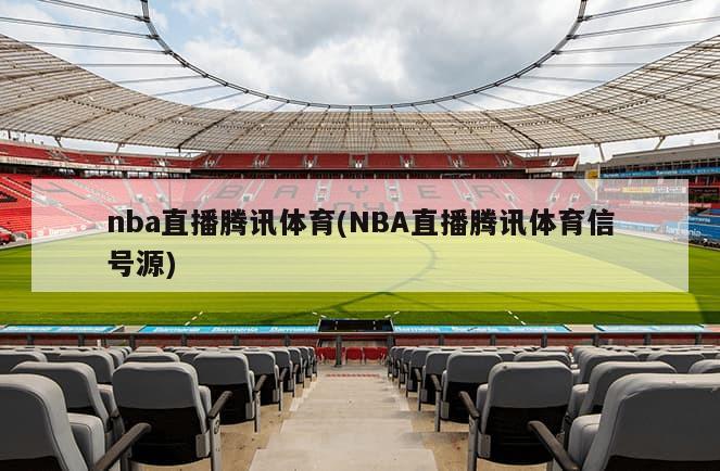 nba直播腾讯体育(NBA直播腾讯体育信号源)