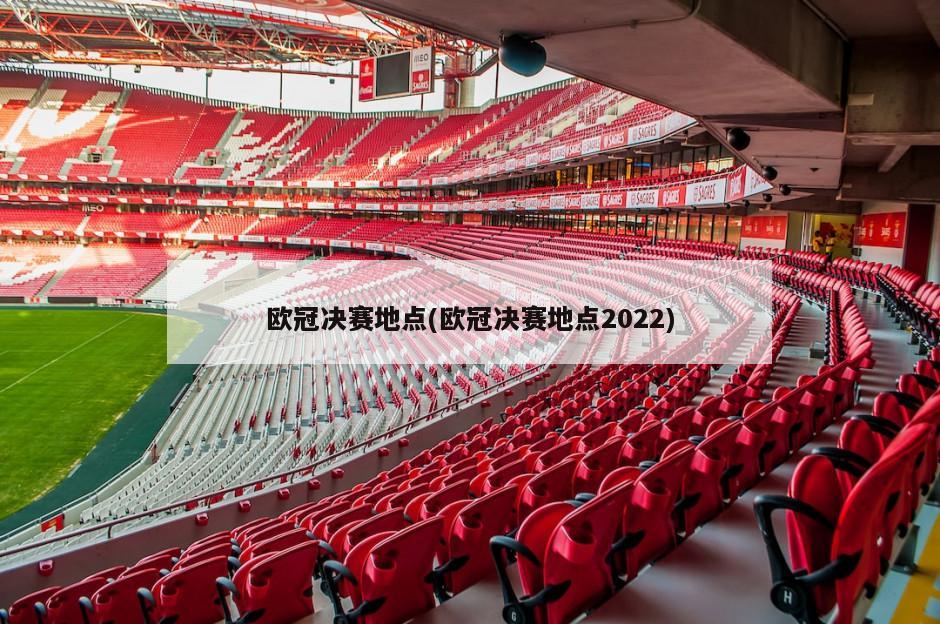 欧冠决赛地点(欧冠决赛地点2022)