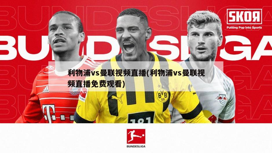 利物浦vs曼联视频直播(利物浦vs曼联视频直播免费观看)