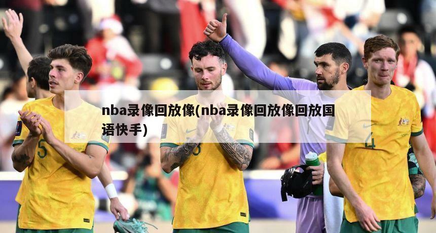nba录像回放像(nba录像回放像回放国语快手)