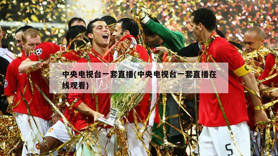中央电视台一套直播(中央电视台一套直播在线观看)