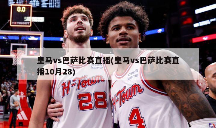 皇马vs巴萨比赛直播(皇马vs巴萨比赛直播10月28)
