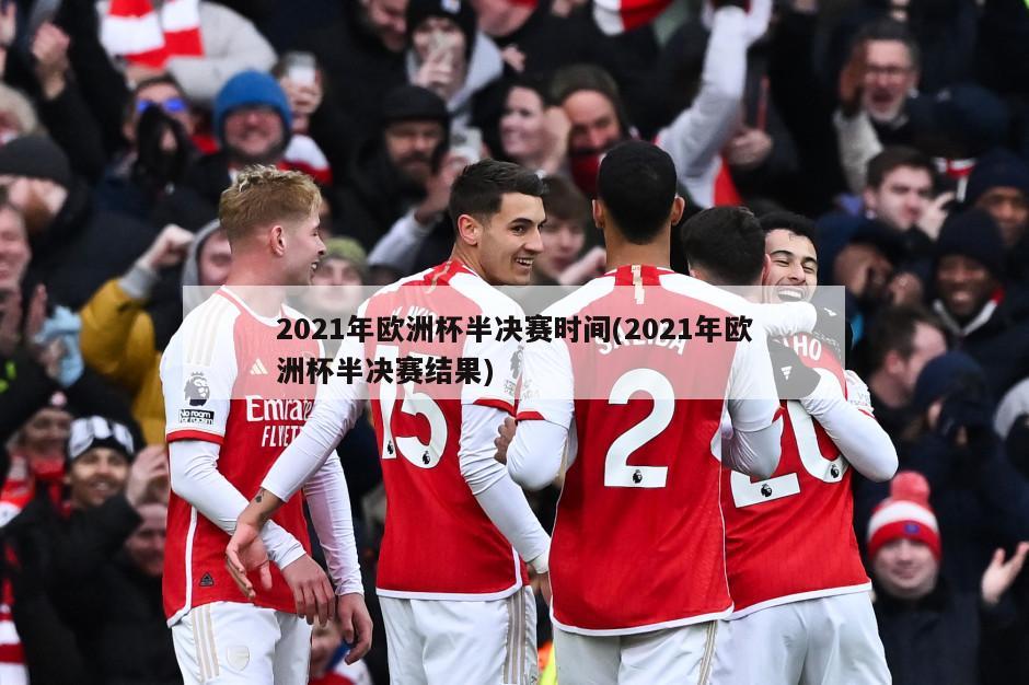 2021年欧洲杯半决赛时间(2021年欧洲杯半决赛结果)